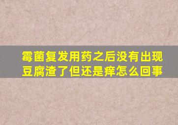 霉菌复发用药之后没有出现豆腐渣了但还是痒怎么回事