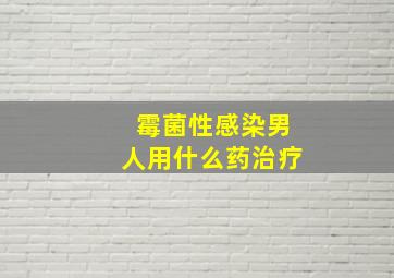 霉菌性感染男人用什么药治疗