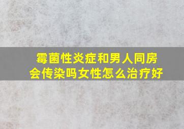 霉菌性炎症和男人同房会传染吗女性怎么治疗好