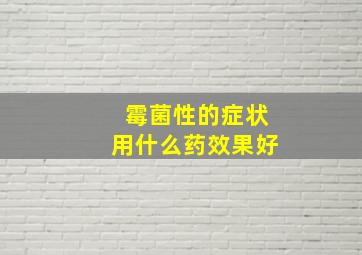 霉菌性的症状用什么药效果好