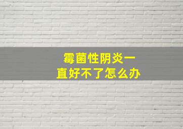 霉菌性阴炎一直好不了怎么办