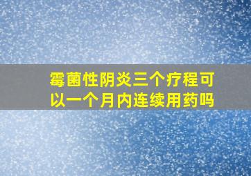 霉菌性阴炎三个疗程可以一个月内连续用药吗