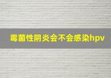 霉菌性阴炎会不会感染hpv