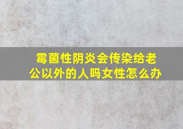 霉菌性阴炎会传染给老公以外的人吗女性怎么办