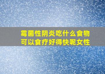 霉菌性阴炎吃什么食物可以食疗好得快呢女性