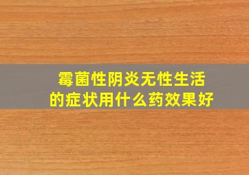 霉菌性阴炎无性生活的症状用什么药效果好