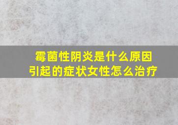 霉菌性阴炎是什么原因引起的症状女性怎么治疗