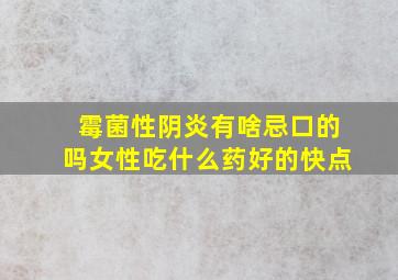 霉菌性阴炎有啥忌口的吗女性吃什么药好的快点