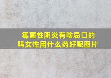 霉菌性阴炎有啥忌口的吗女性用什么药好呢图片