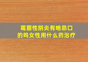 霉菌性阴炎有啥忌口的吗女性用什么药治疗