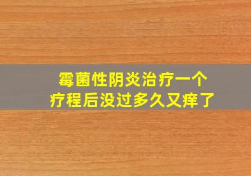 霉菌性阴炎治疗一个疗程后没过多久又痒了