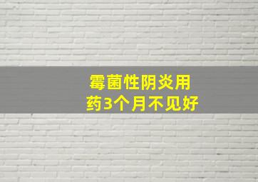 霉菌性阴炎用药3个月不见好