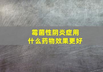 霉菌性阴炎症用什么药物效果更好