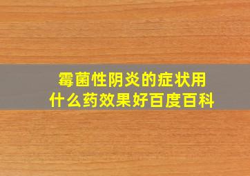 霉菌性阴炎的症状用什么药效果好百度百科