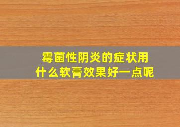 霉菌性阴炎的症状用什么软膏效果好一点呢