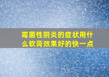 霉菌性阴炎的症状用什么软膏效果好的快一点