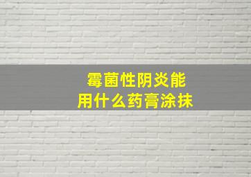 霉菌性阴炎能用什么药膏涂抹