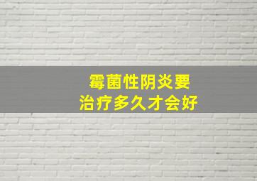 霉菌性阴炎要治疗多久才会好