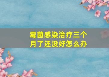 霉菌感染治疗三个月了还没好怎么办