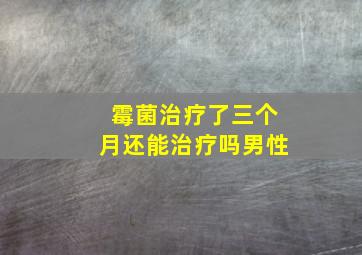 霉菌治疗了三个月还能治疗吗男性