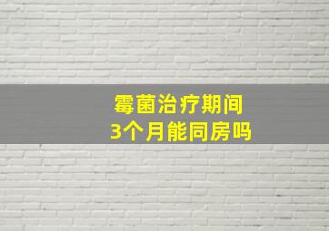 霉菌治疗期间3个月能同房吗