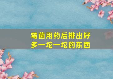 霉菌用药后排出好多一坨一坨的东西