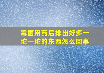 霉菌用药后排出好多一坨一坨的东西怎么回事