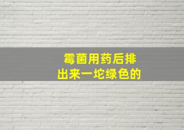 霉菌用药后排出来一坨绿色的