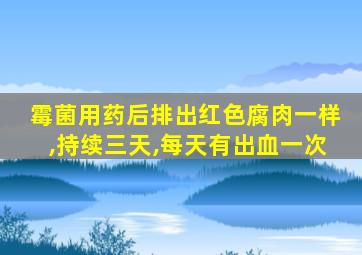 霉菌用药后排出红色腐肉一样,持续三天,每天有出血一次