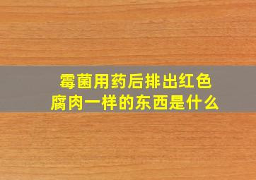 霉菌用药后排出红色腐肉一样的东西是什么