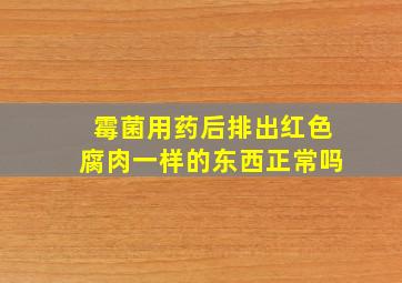 霉菌用药后排出红色腐肉一样的东西正常吗