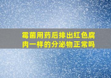 霉菌用药后排出红色腐肉一样的分泌物正常吗