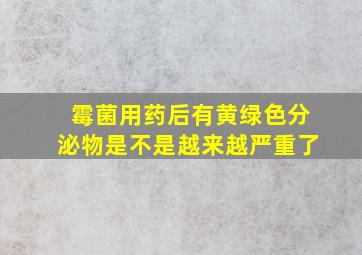 霉菌用药后有黄绿色分泌物是不是越来越严重了