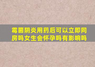 霉菌阴炎用药后可以立即同房吗女生会怀孕吗有影响吗