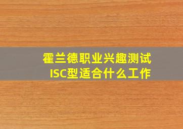 霍兰德职业兴趣测试ISC型适合什么工作