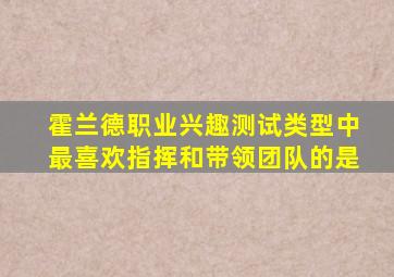 霍兰德职业兴趣测试类型中最喜欢指挥和带领团队的是