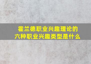 霍兰德职业兴趣理论的六种职业兴趣类型是什么