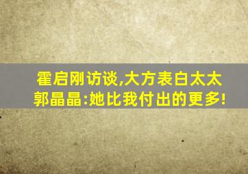 霍启刚访谈,大方表白太太郭晶晶:她比我付出的更多!