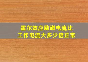 霍尔效应励磁电流比工作电流大多少倍正常