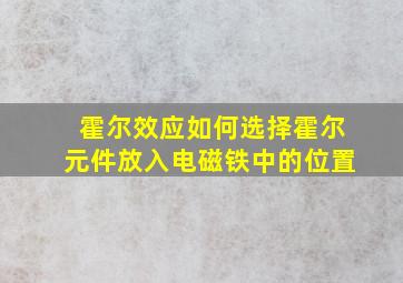 霍尔效应如何选择霍尔元件放入电磁铁中的位置