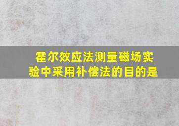 霍尔效应法测量磁场实验中采用补偿法的目的是