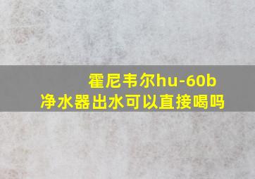 霍尼韦尔hu-60b净水器出水可以直接喝吗