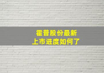 霍普股份最新上市进度如何了