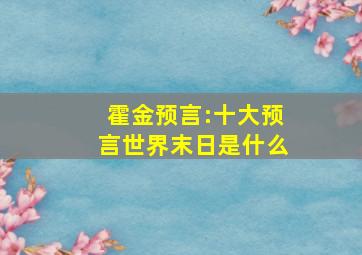 霍金预言:十大预言世界末日是什么