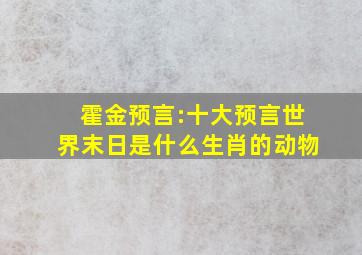 霍金预言:十大预言世界末日是什么生肖的动物