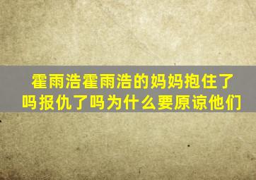 霍雨浩霍雨浩的妈妈抱住了吗报仇了吗为什么要原谅他们