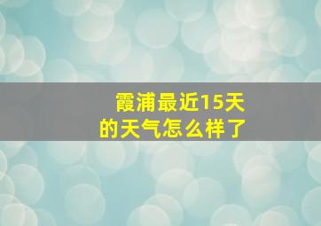 霞浦最近15天的天气怎么样了