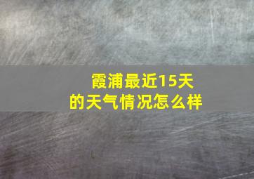 霞浦最近15天的天气情况怎么样