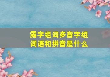 露字组词多音字组词语和拼音是什么