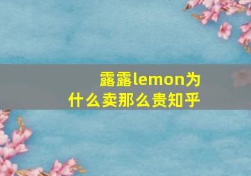 露露lemon为什么卖那么贵知乎